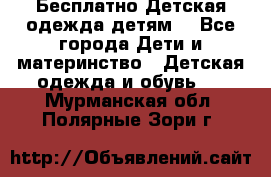 Бесплатно Детская одежда детям  - Все города Дети и материнство » Детская одежда и обувь   . Мурманская обл.,Полярные Зори г.